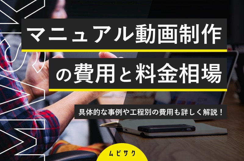 マニュアル動画制作の費用と料金相場｜具体的な事例や工程別の費用も詳しく解説